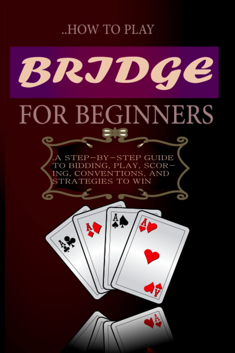 How to Play Bridge for Beginners: A Step-By-Step Guide to Bidding, Play, Scoring, Conventions, and Strategies to Win baixar livro de graça