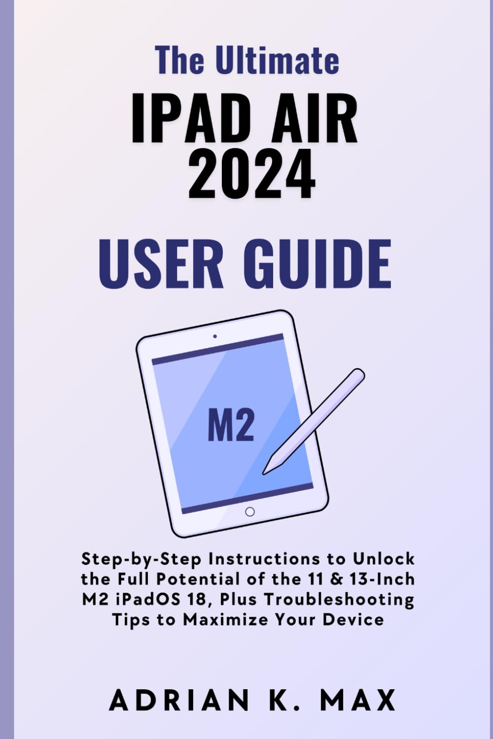 The Ultimate iPad Air 2024 User Guide: Step-by-Step Instructions to Unlock the Full Potential of the 11 & 13-Inch M2 iPadOS 18, Plus Troubleshooting Tips to Maximize Your Device baixar livro de graça