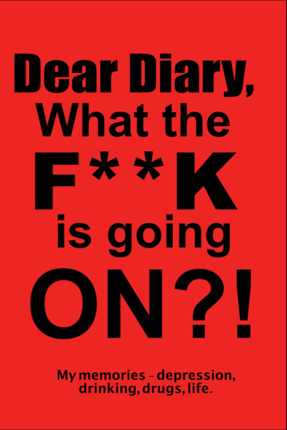 Dear Diary, what the F**CK is going ON!: My Memories - depression, drinking, drugs, life. baixar livro de graça