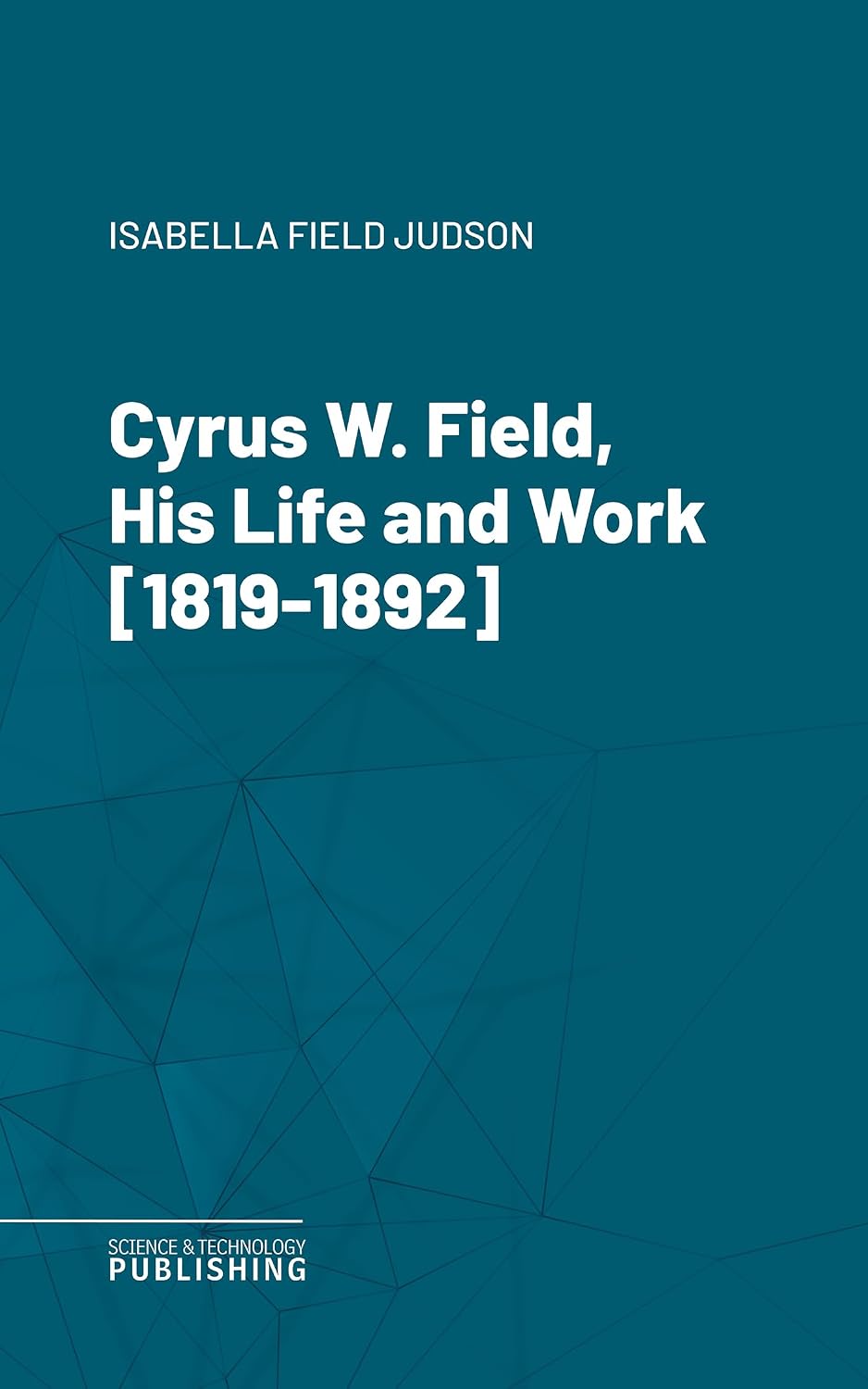 Cyrus W. Field, His Life and Work [1819-1892] (English Edition)