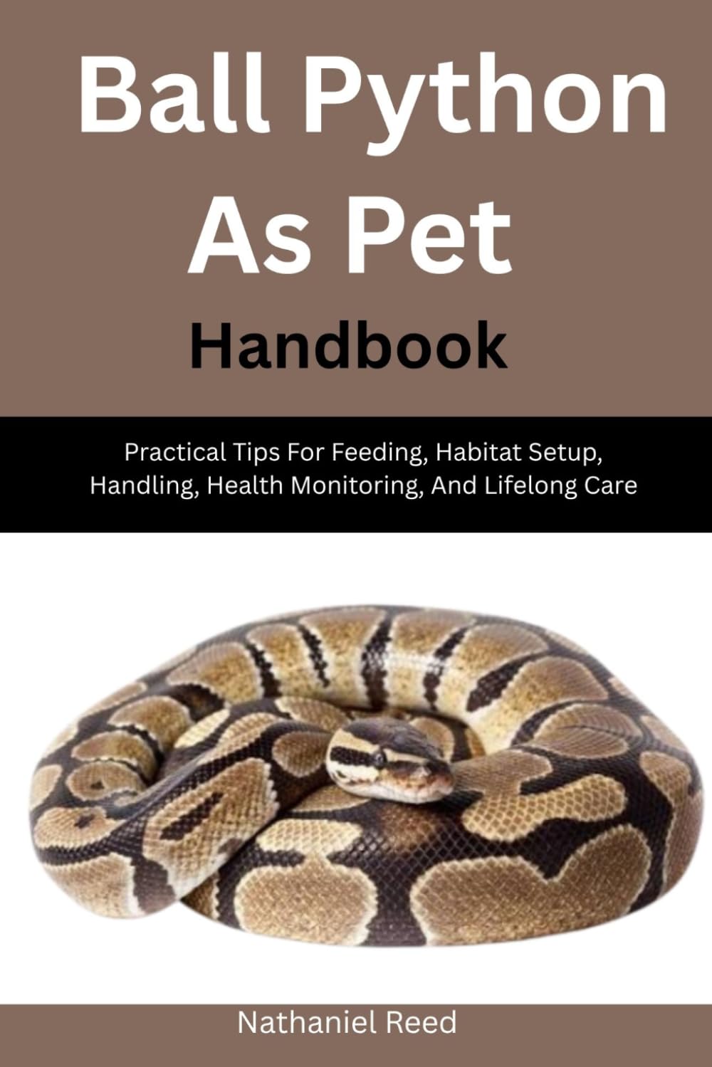Ball Python As Pet Handbook: Practical Tips For Feeding, Habitat Setup, Handling, Health Monitoring, And Lifelong Care