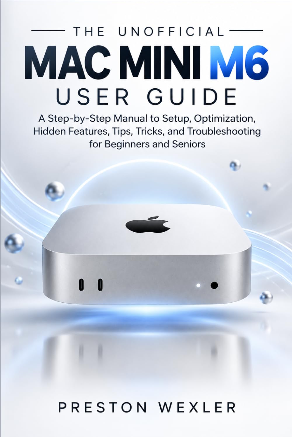 THE UNOFFICIAL MAC MINI M6 USER GUIDE: A Step-by-Step Manual to Setup, Optimization, Hidden Features, Tips, Tricks, and Troubleshooting for Beginners and Seniors baixar o livro de graça