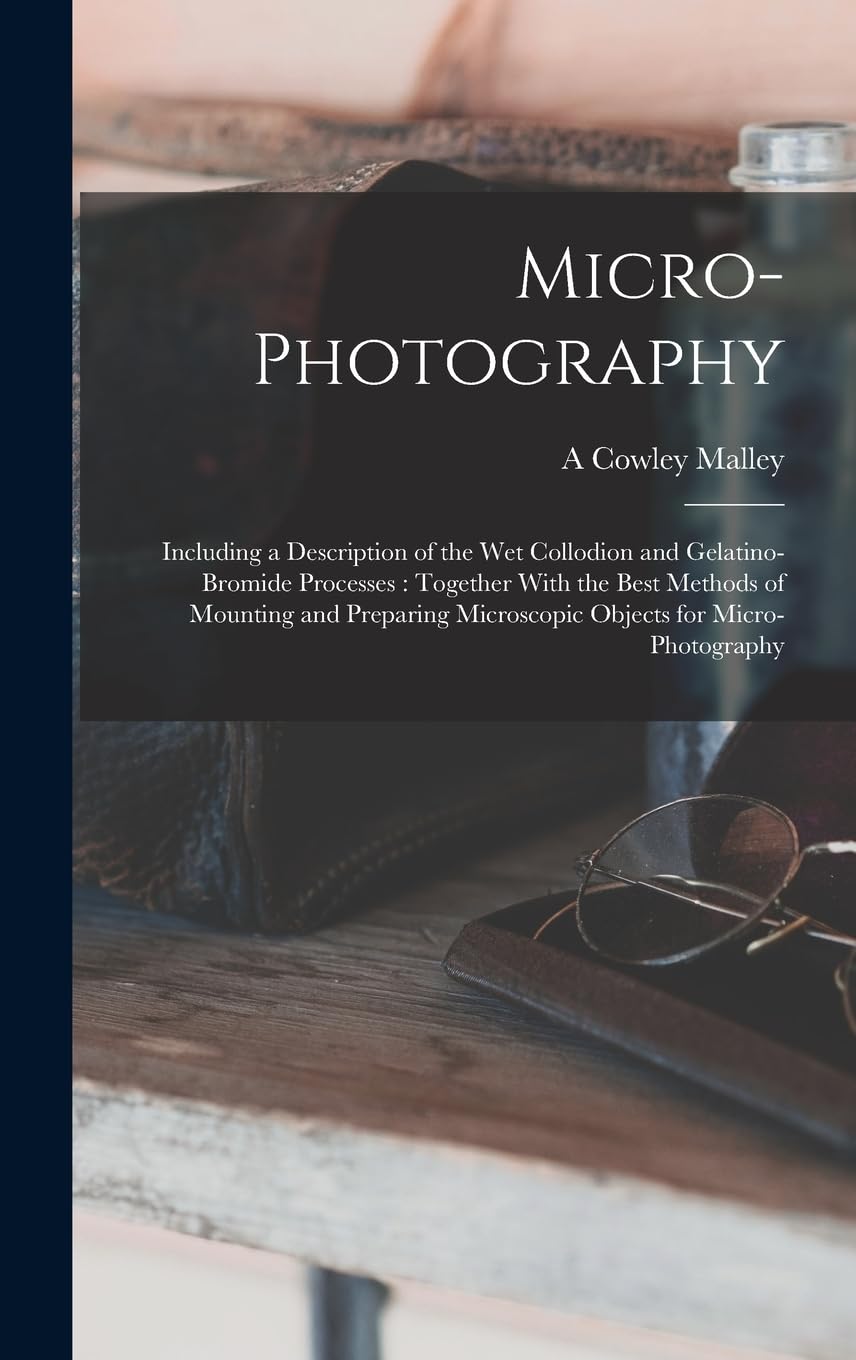 ler totalmente Micro-photography: Including a Description of the wet Collodion and Gelatino-bromide Processes: Together With the Best Methods of Mounting and Preparing Microscopic Objects for Micro-photography