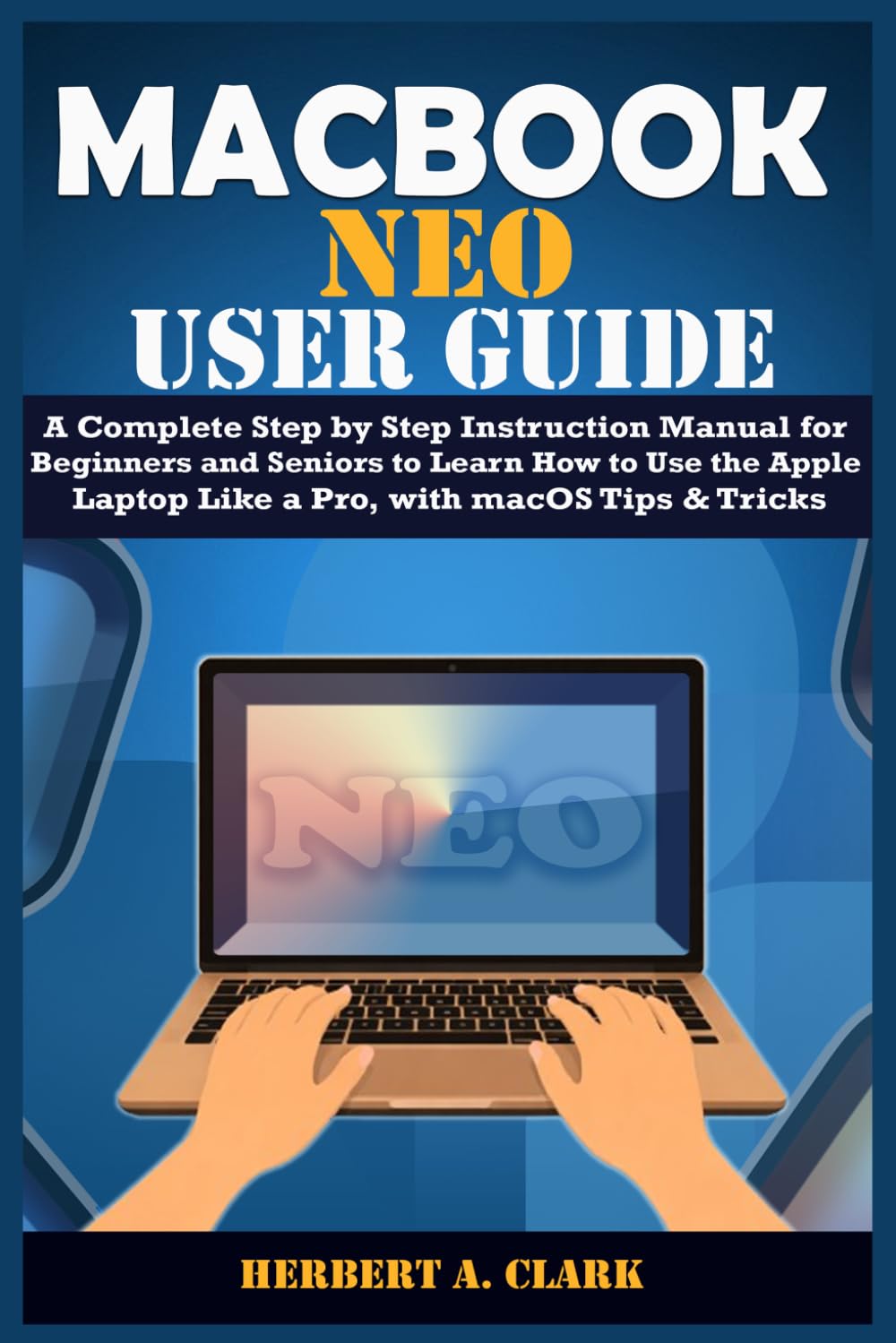 capítulo por capítulo baixar MACBOOK NEO USER GUIDE: A Complete Step by Step Instruction Manual for Beginners and Seniors to Learn How to Use the Apple Laptop Like a Pro, with macOS Tips & Tricks (Clark's Smart Device Manuals)