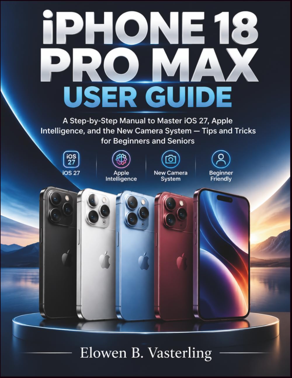 iPhone 18 Pro Max User Guide: A Step-by-Step Manual to Master iOS 27, Apple Intelligence, and the New Camera System — Tips and Tricks for Beginners and Seniors baixar livro de graça
