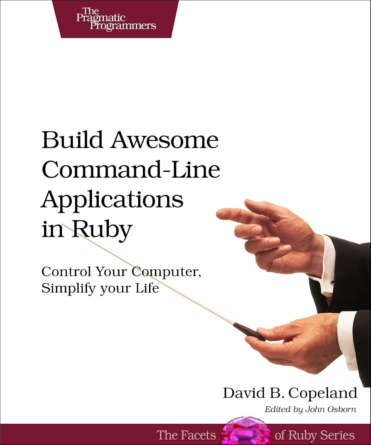 Build Awesome Command-Line Applications in Ruby: Control Your Sputer, Simplify Your Life