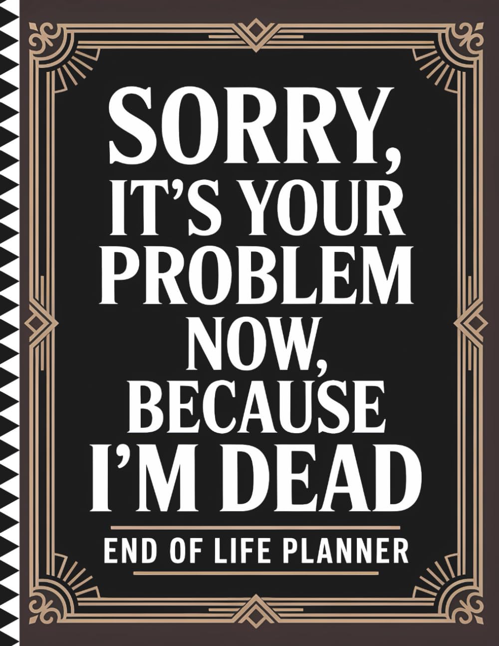 ler totalmente Sorry, it’s Your Problem Now, Because I'm Dead: Helpful Organizer for Final Wishes, Financial Accounts, Legal Details, and Messages for Loved Ones
