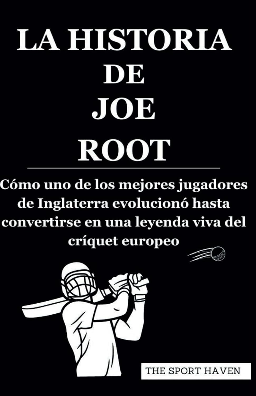 capítulo por capítulo baixar LA HISTORIA DE JOE ROOT: Cómo uno de los mejores jugadores de Inglaterra evolucionó hasta convertirse en una leyenda viva del críquet europeo (Spanish Edition)