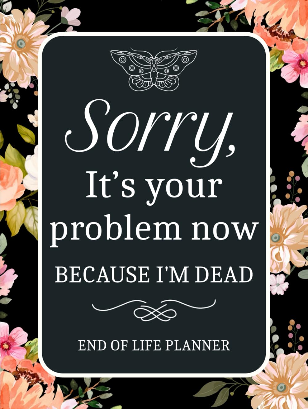 Sorry, it’s Your Problem Now, Because I'm Dead Planner: My Final Wishes: A Simple Death Organizer to Provide Everything Your Loved Ones Need to Know at the End of Life baixar livro de graça