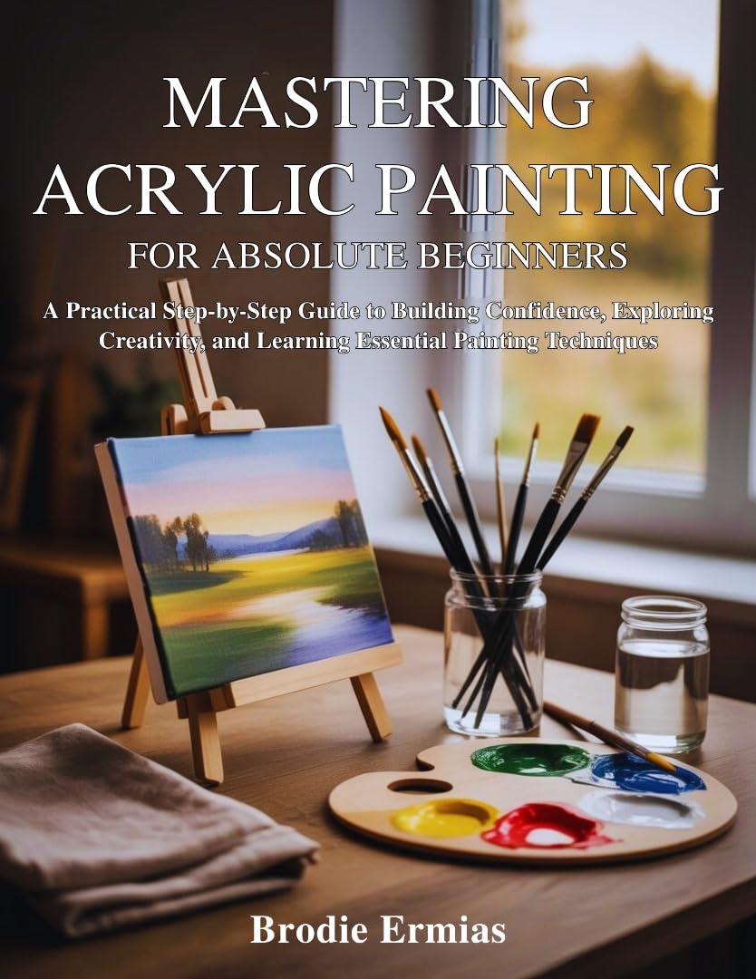 ler totalmente MASTERING ACRYLIC PAINTING FOR ABSOLUTE BEGINNERS: A Practical Step-by-Step Guide to Building Confidence, Exploring Creativity, and Learning Essential Painting Techniques (English Edition)