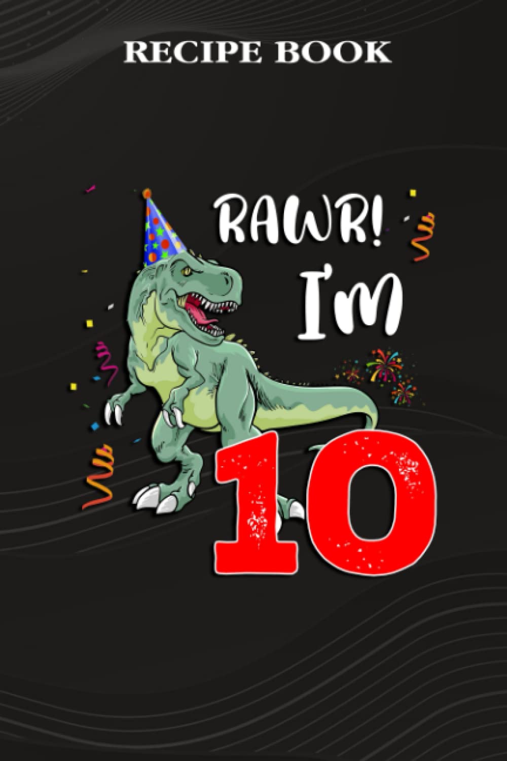ler totalmente Recipe Book:Kids Rawr I'm 10 10th Birthday Dinosaur Gift: Gifts for Grandpa: A Beautiful & Modern Keepsake Recipe Notebook & Organizer to Write in... Blank Recipe Book & Cookbook,Birthday Gifts