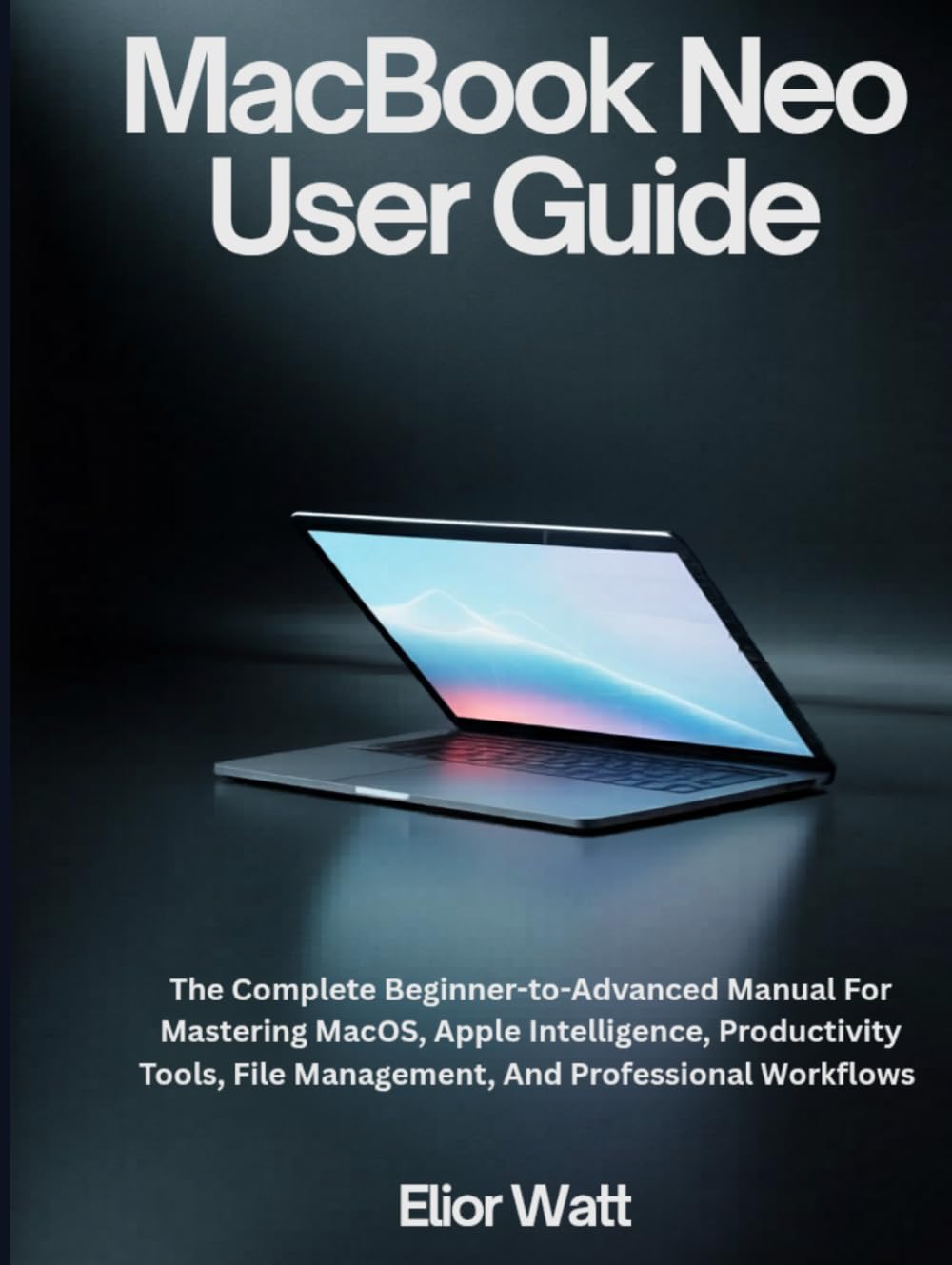 MacBook Neo User Guide: The Complete Beginner-To-Advanced Manual For Mastering MacOS, Apple Intelligence, Productivity Tools, File Management, And Professional Workflows baixar o livro de graça