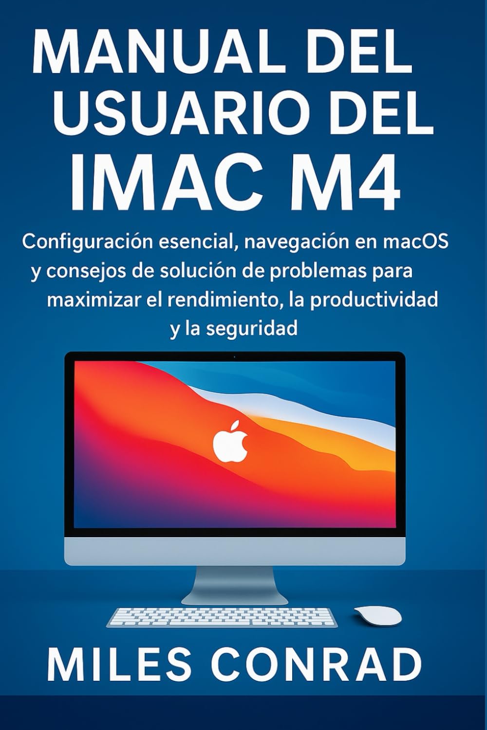MANUAL DEL USUARIO DEL IMAC M4: Configuración esencial, navegación en macOS y consejos de solución de problemas para maximizar el rendimiento, la productividad y la seguridad baixar o livro de graça