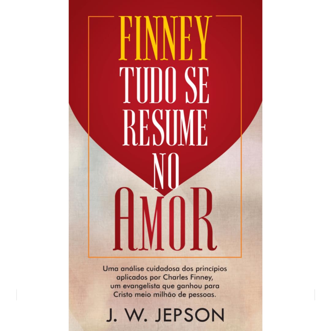 Finney - Tudo se Resume no Amor: Uma análise cuidadosa dos princípios aplicados por Charles Finney, um evangelista que ganhou para Cristo meio milhão de pessoas. baixar livro de graça