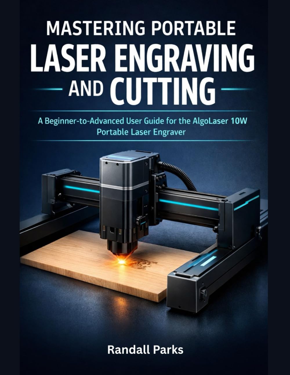 Mastering Portable Laser Engraving and Cutting: The Beginner-To-Advanced User Guide For The Algolaser 10w Portable Laser Engraver: Setup, Materials, Safety, Troubleshooting, And Real-World Projects baixar o livro de graça