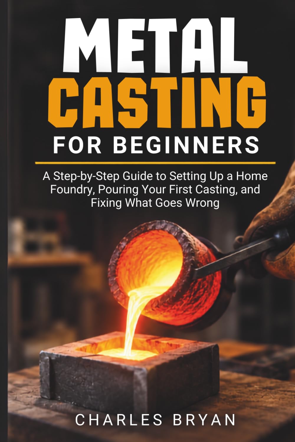 capítulo por capítulo baixar Metal Casting for Beginners: A Step-by-Step Guide to Setting Up a Home Foundry, Pouring Your First Casting, and Fixing What Goes Wrong