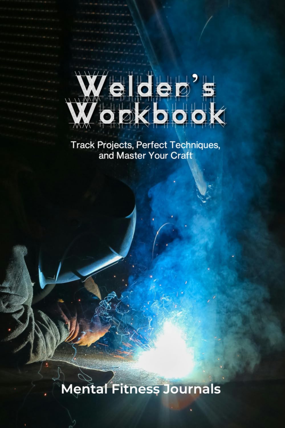 Welder's Workbook: A Welder's Workbook to Track Projects, Perfect Techniques, and Master Your Craft baixar livro de graça