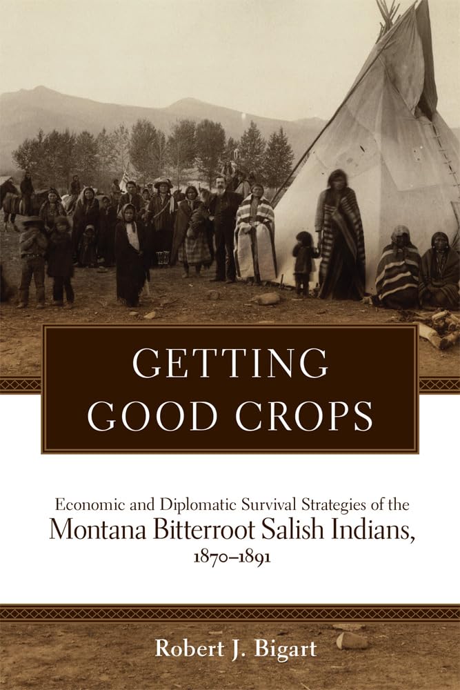 Getting Good Crops: Economic and Diplomatic Survival Strategies of the Montana Bitterroot Salish Indians, 1870-1891 baixar o livro de graça