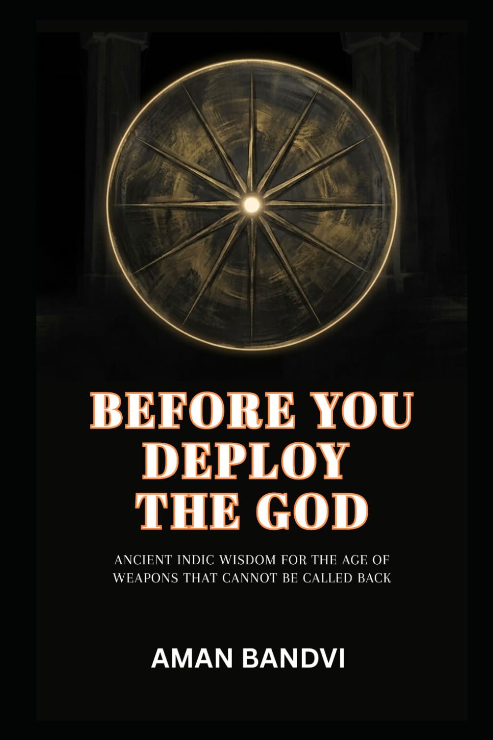 Before You Deploy the God: Ancient Indic Wisdom for the Age of Weapons That Cannot Be Called Back