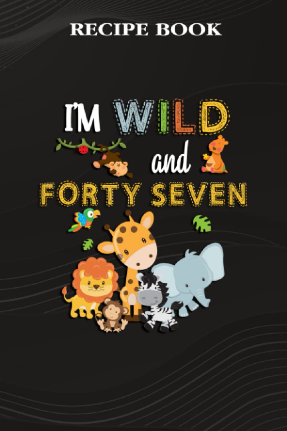 ler totalmente Recipe Book:I'm Wild and Forty Seven Zoo Theme Birthday Safari Jungle Animals: Gifts for Boyfriend: A Beautiful & Modern Keepsake Recipe Notebook &... Blank Recipe Book & Cookbook,Birthday Gifts