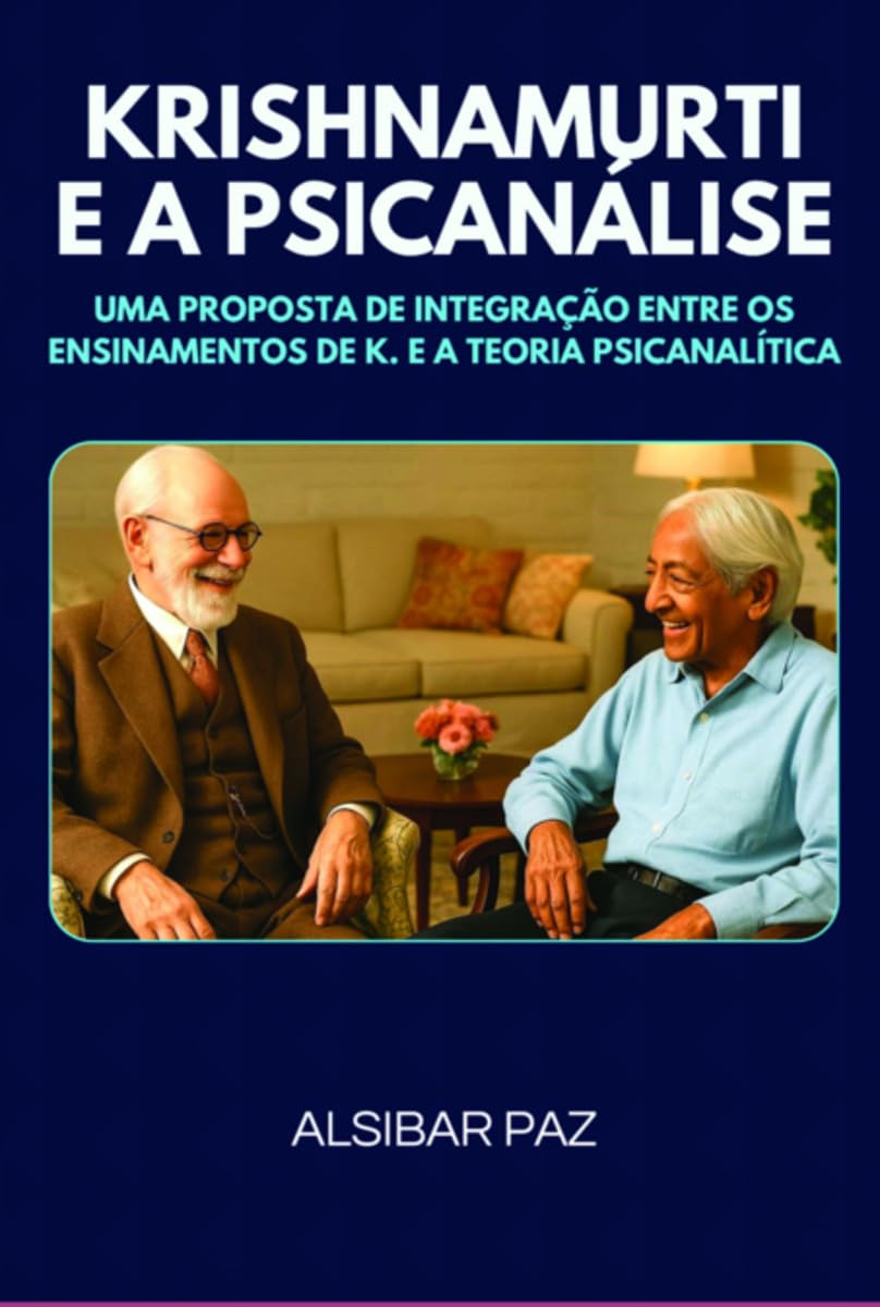 KRISHNAMURTI E A PSICANÁLISE - UMA PROPOSTA DE INTEGRAÇÃO ENTRE OS ENSINAMENTOS DE K. E A TEORIA PSICANALÍTICA
