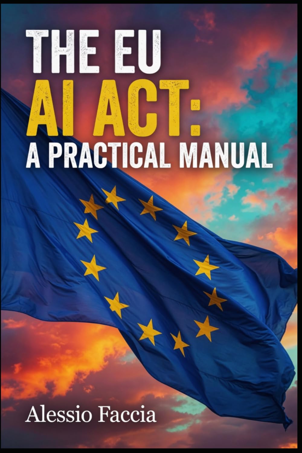 THE EU AI ACT: A PRACTICAL MANUAL: Risk, Transparency and High-Risk System Compliance under Regulation (EU) 2024/1689 (EU REGULATIONS IN PRACTICE)