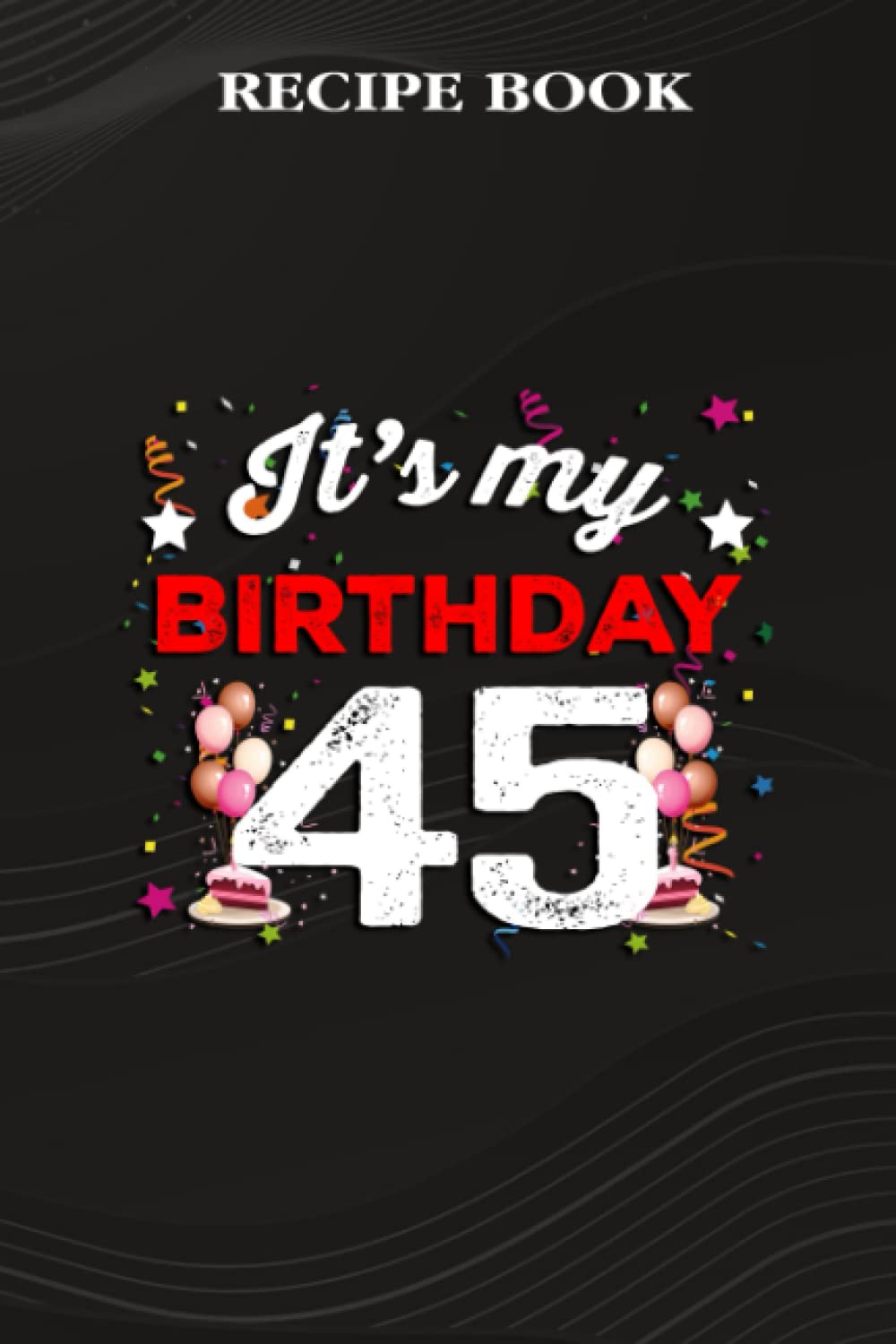 ler totalmente Recipe Book:45 Years Old Birthday Shirt Men and Women It's My Birthday: Gifts for Him: A Beautiful & Modern Keepsake Recipe Notebook & Organizer to... Blank Recipe Book & Cookbook,Birthday Gifts
