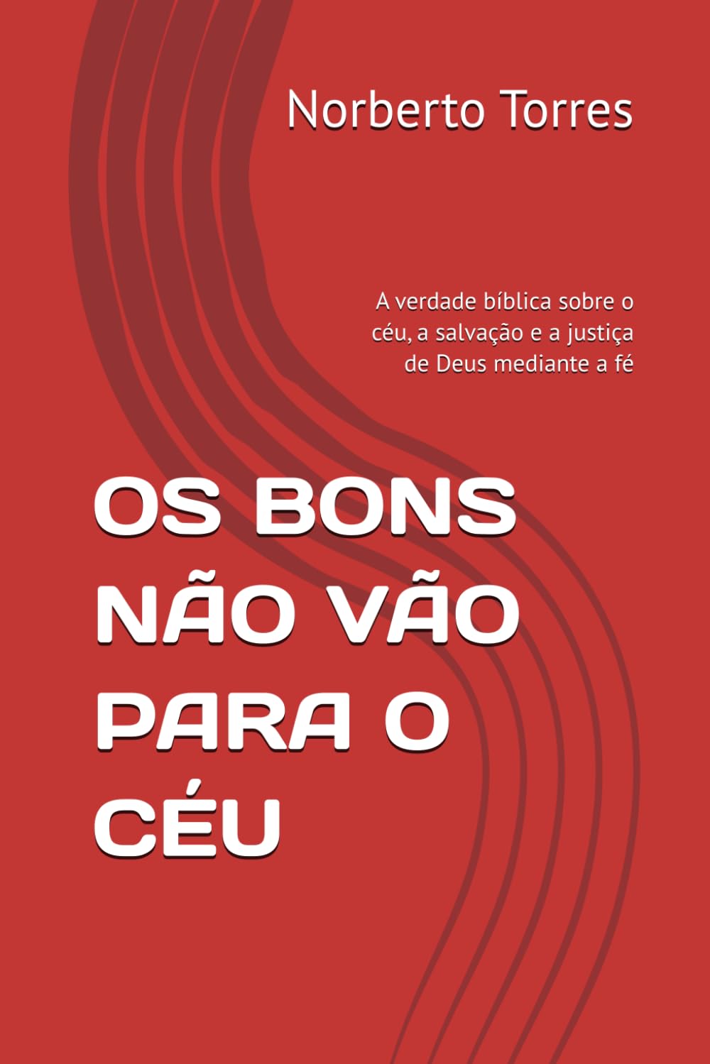 OS BONS NÃO VÃO PARA O CÉU: A verdade bíblica sobre o céu, a salvação e a justiça de Deus mediante a fé (Portuguese Edition) baixar o livro de graça
