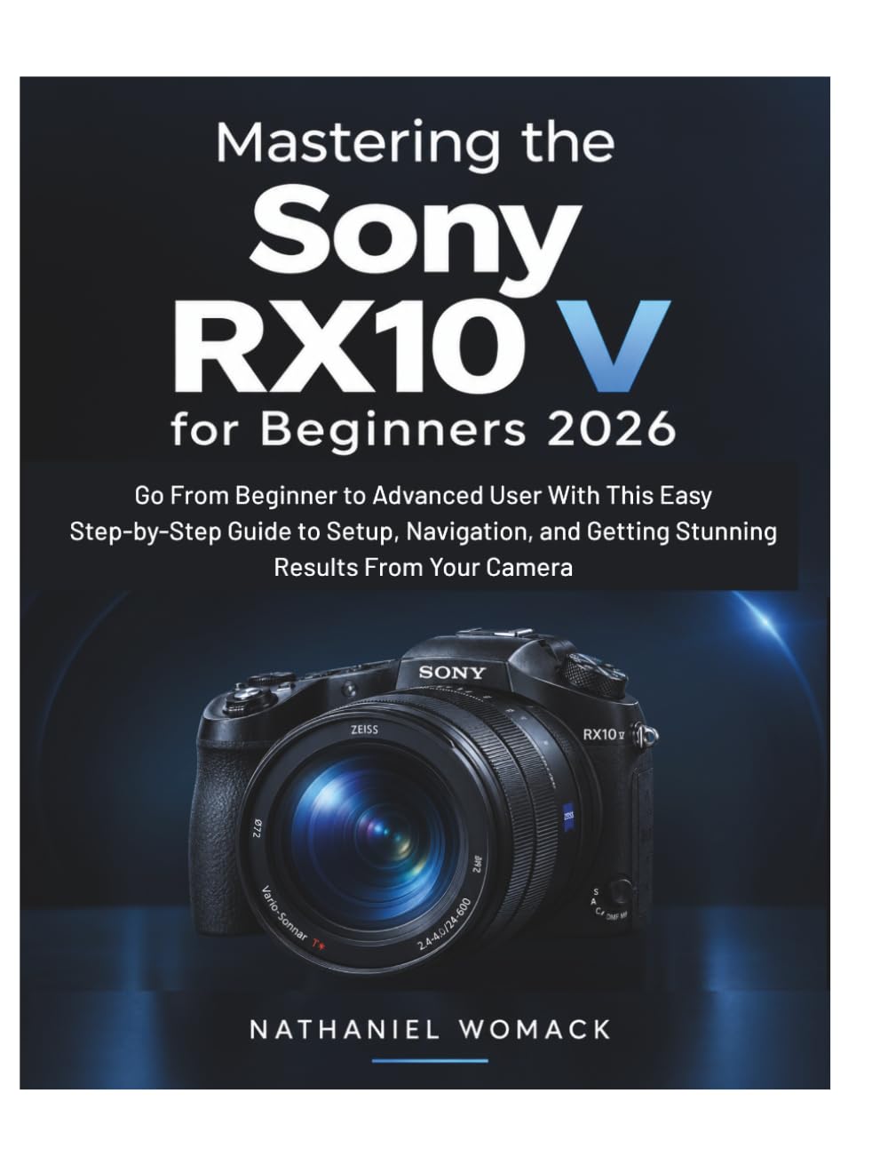 ler totalmente Mastering the Sony RX10 V for Beginners 2026: Go From Beginner to Advanced User With This Easy Step-by-Step Guide to Setup, Navigation, and Getting the Stunning Results From Your Camera