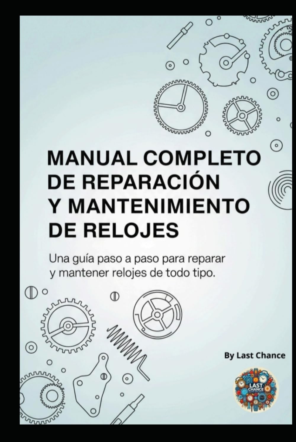 Manual Completo de Reparación y Mantenimiento de Relojes: Una guía paso a paso para reparar y mantener relojes de todo tipo (Spanish Edition)