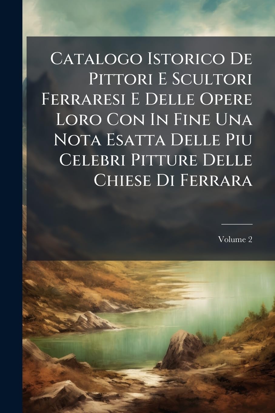 ler totalmente Catalogo Istorico De Pittori E Scultori Ferraresi E Delle Opere Loro Con In Fine Una Nota Esatta Delle Piu Celebri Pitture Delle Chiese Di Ferrara