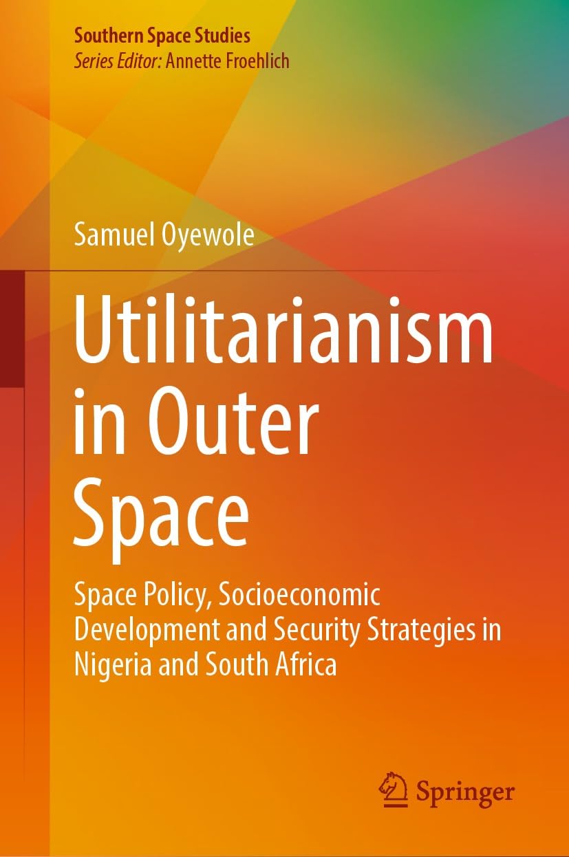 Utilitarianism in Outer Space: Space Policy, Socioeconomic Development and Security Strategies in Nigeria and South Africa (Southern Space Studies) (English Edition) baixar livro de graça