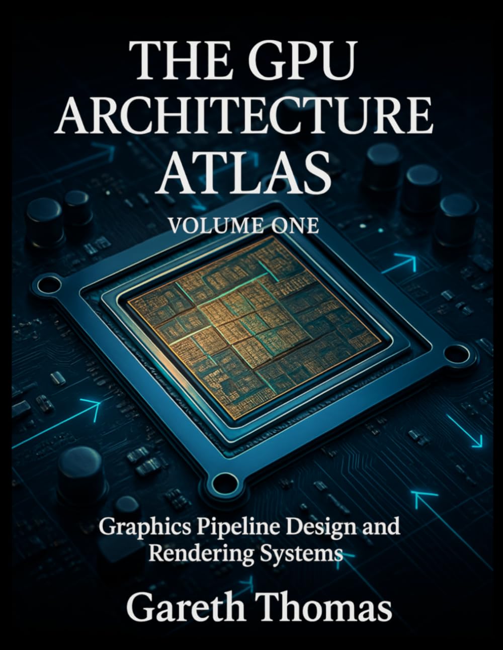 The GPU Architecture Atlas Volume One: Graphics Pipeline Design and Rendering Systems
