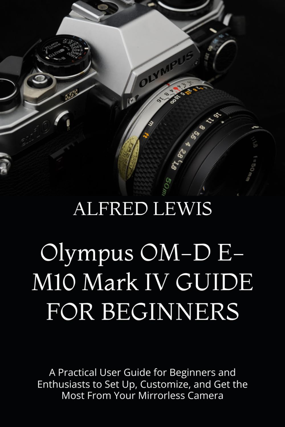 Olympus OM-D E-M10 Mark IV GUIDE FOR BEGINNERS: A Practical User Guide for Beginners and Enthusiasts to Set Up, Customize, and Get the Most From Your Mirrorless Camera baixar o livro de graça