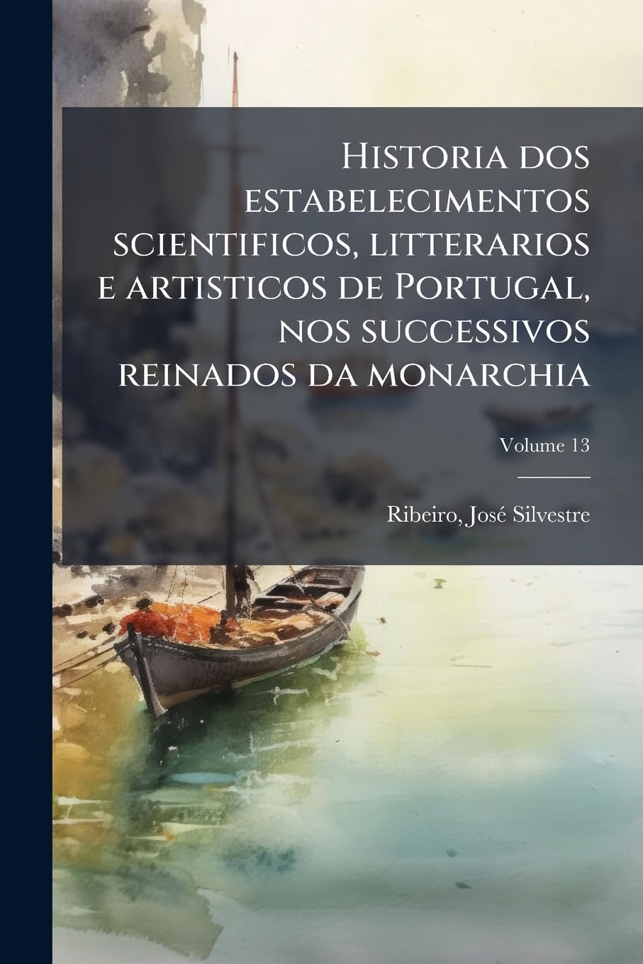 Historia dos estabelecimentos scientificos, litterarios e artisticos de Portugal, nos successivos reinados da monarchia; Volume 13 baixar livro de graça
