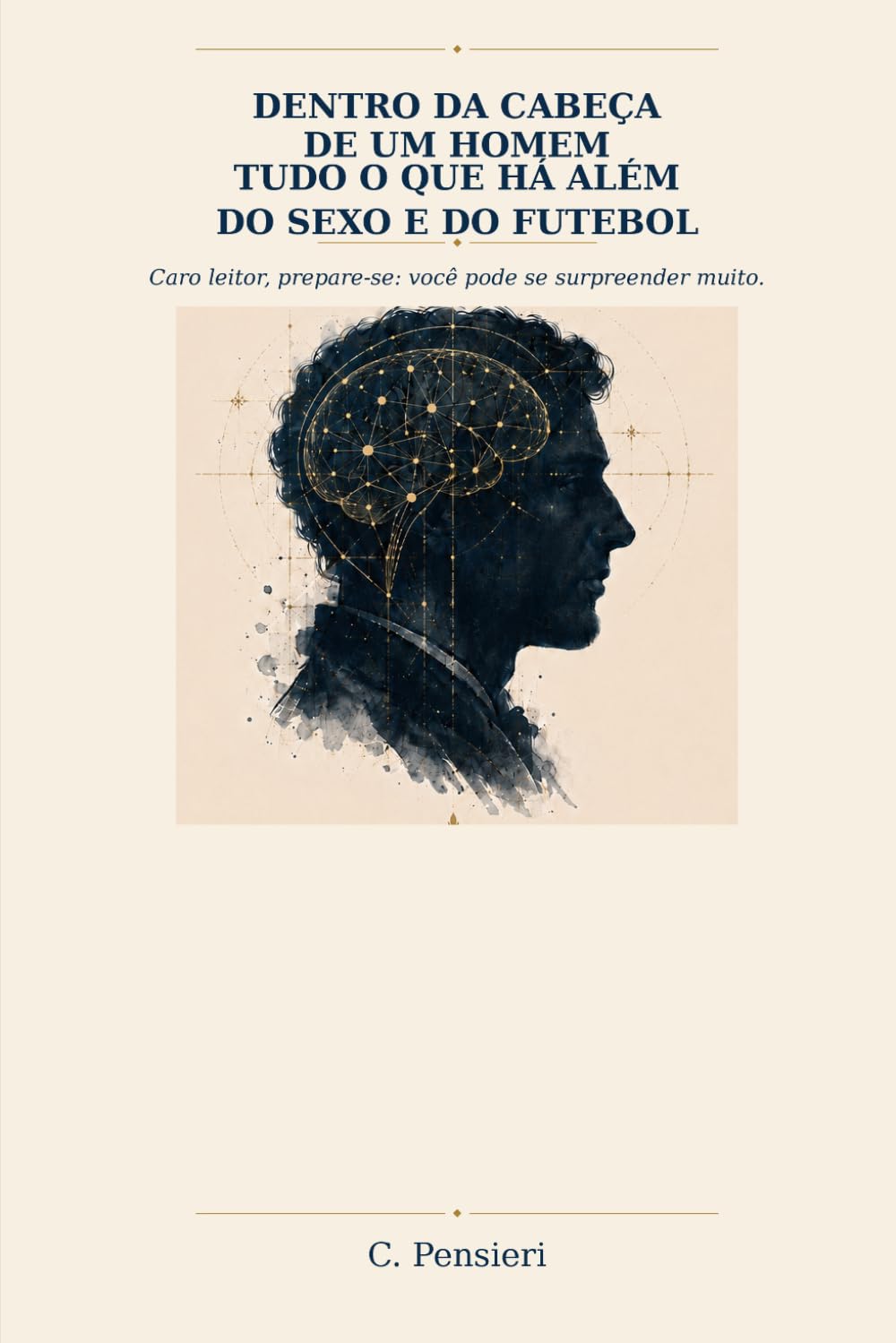 DENTRO DA CABEÇA DE UM HOMEM — TUDO O QUE HÁ ALÉM DO SEXO E DO FUTEBOL: Caro leitor, prepare-se: você pode se surpreender muito. (Portuguese Edition) baixar o livro de graça