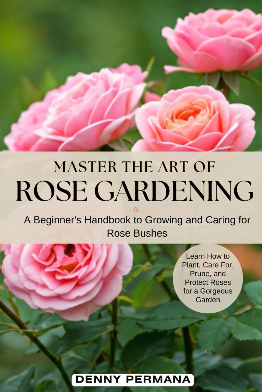 Master the Art of Rose Gardening: A Beginner's Handbook to Growing and Caring for Rose Bushes: Learn How to Plant, Care For, Prune, and Protect Roses for a Gorgeous Garden baixar o livro de graça
