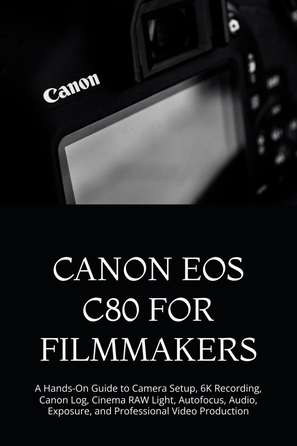capítulo por capítulo baixar Canon EOS C80 for Filmmakers: A Hands-On Guide to Camera Setup, 6K Recording, Canon Log, Cinema RAW Light, Autofocus, Audio, Exposure, and Professional Video Production