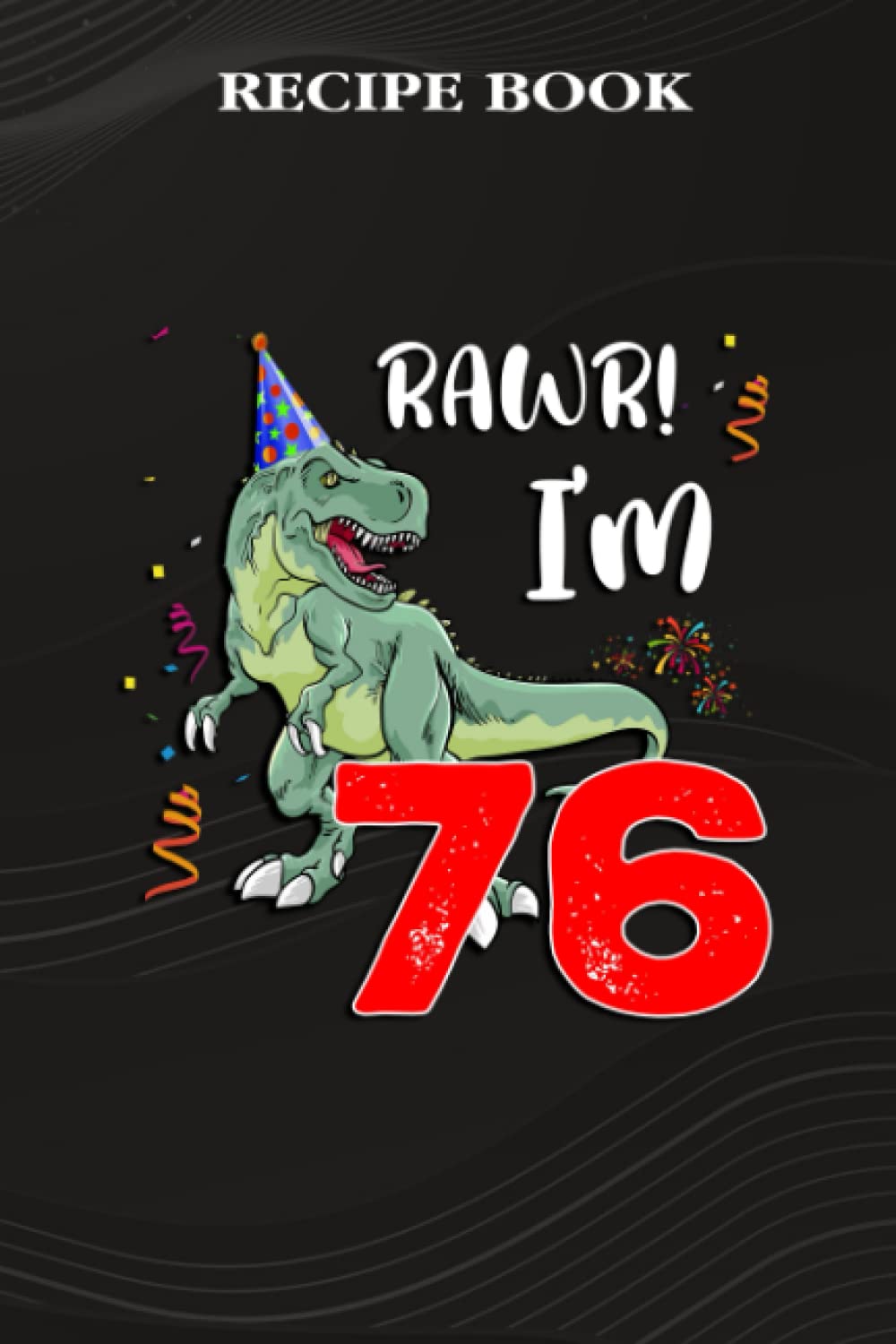 ler totalmente Recipe Book:Kids Rawr I'm 76 76th Birthday Dinosaur Gift: Gifts for Boyfriend: A Beautiful & Modern Keepsake Recipe Notebook & Organizer to Write in... Blank Recipe Book & Cookbook,Birthday Gifts