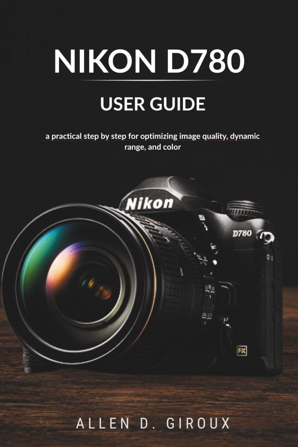 ler totalmente NIKON D780 USER GUIDE: a practical step by step for optimizing image quality, dynamic range, and color