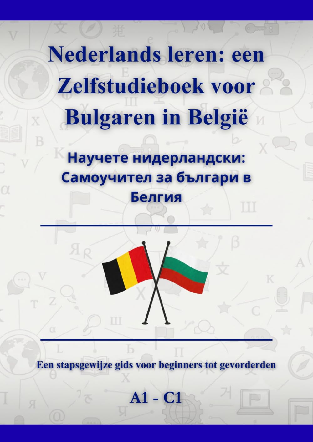 Nederlands leren: een Zelfstudieboek voor Bulgaren in België: Научете нидерландски: Самоучител за българи в Белгия A1 - C1 (Dutch Edition)