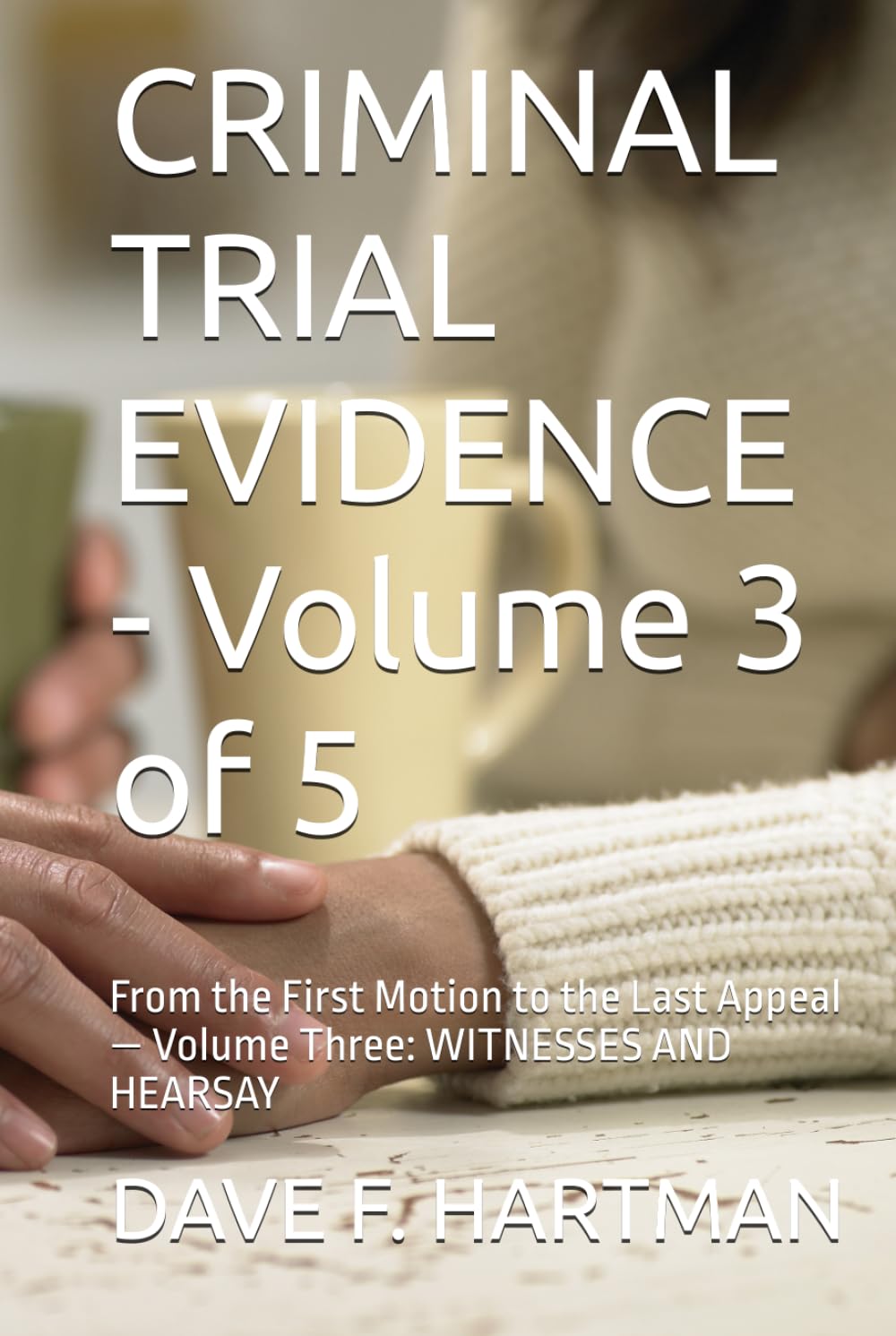 CRIMINAL TRIAL EVIDENCE - Volume 3 of 5: From the First Motion to the Last Appeal — Volume Three: WITNESSES AND HEARSAY (DELAWARE CRIMINAL JUSTICE DEFENSE SERIES) baixar livro de graça