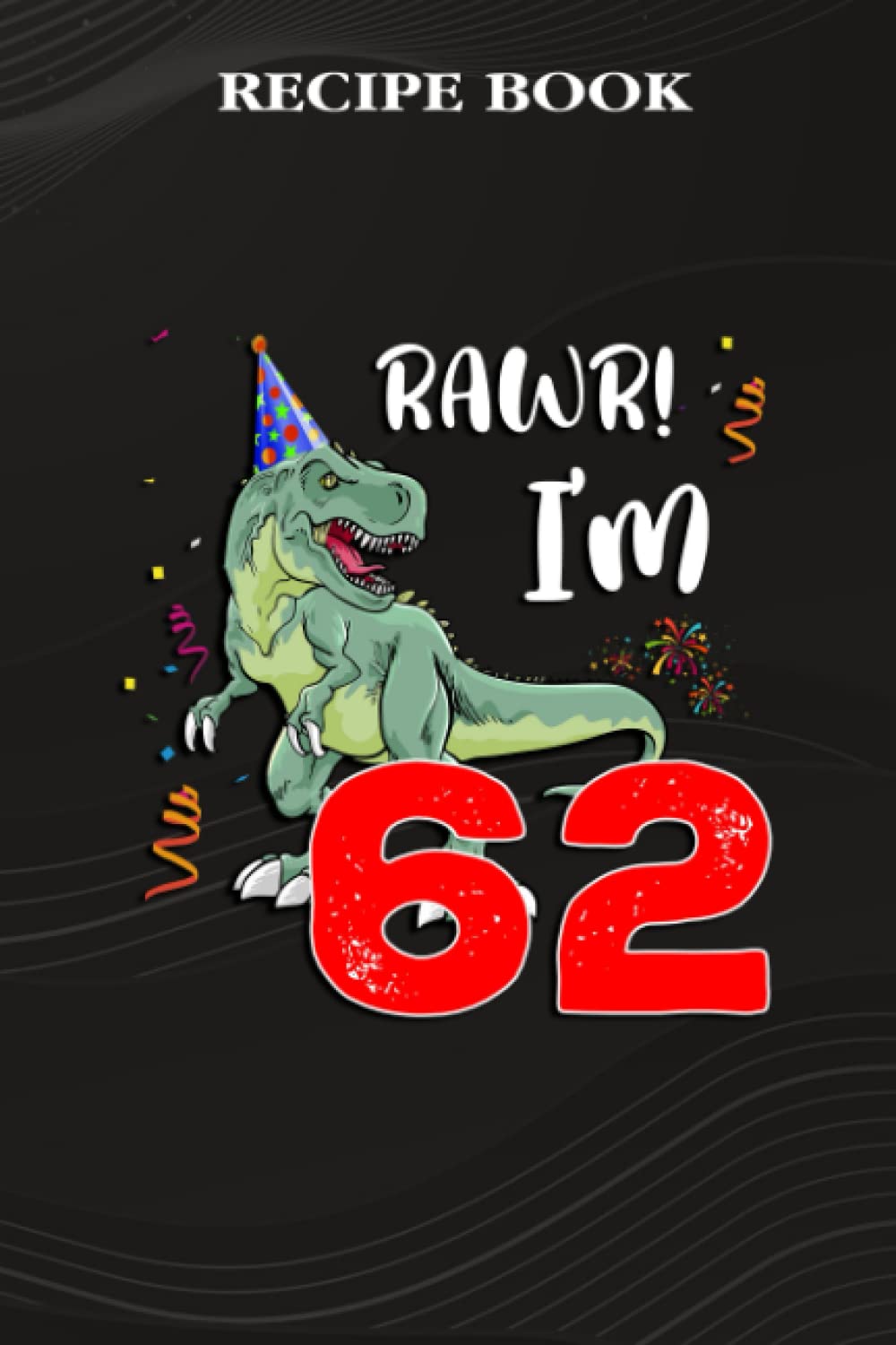 ler totalmente Recipe Book:Kids Rawr I'm 62 62nd Birthday Dinosaur Gift: Gifts for Dad: A Beautiful & Modern Keepsake Recipe Notebook & Organizer to Write in Your... Blank Recipe Book & Cookbook,Birthday Gifts