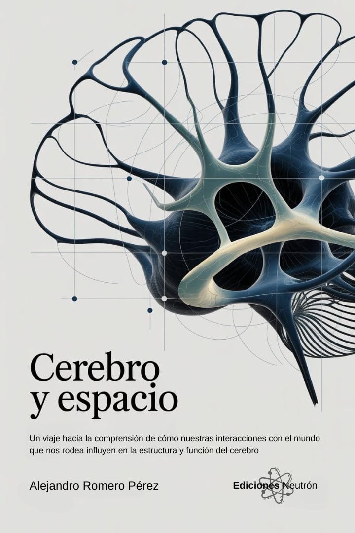 Cerebro Y Espacio. Un viaje hacia la comprensión de cómo nuestras interacciones con el mundo que nos rodea influyen en la estructura y función del cerebro (Spanish Edition)