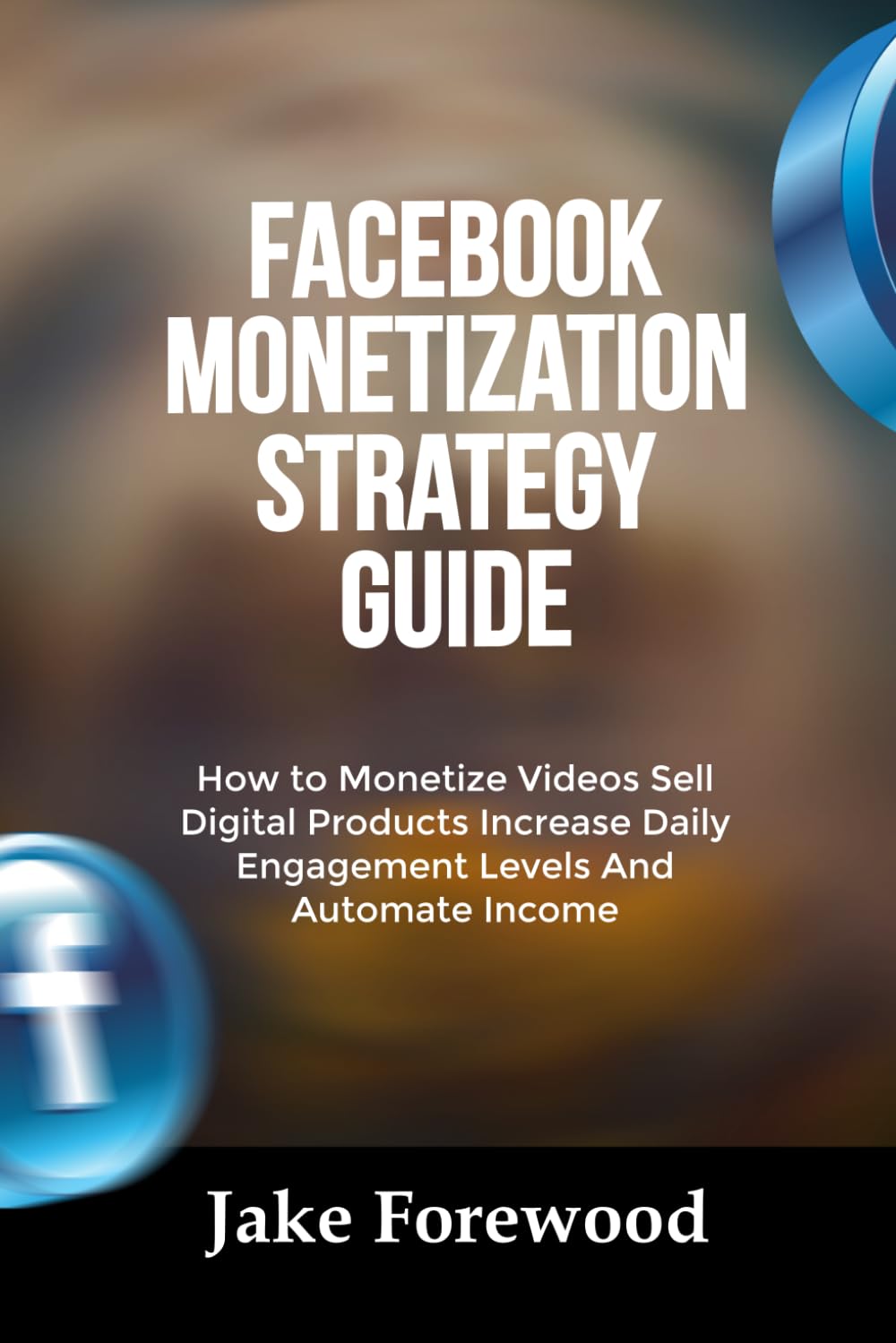 Facebook Monetization Strategy Guide: How to Monetize Videos Sell Digital Products Increase Daily Engagement Levels And Automate Income baixar o livro de graça