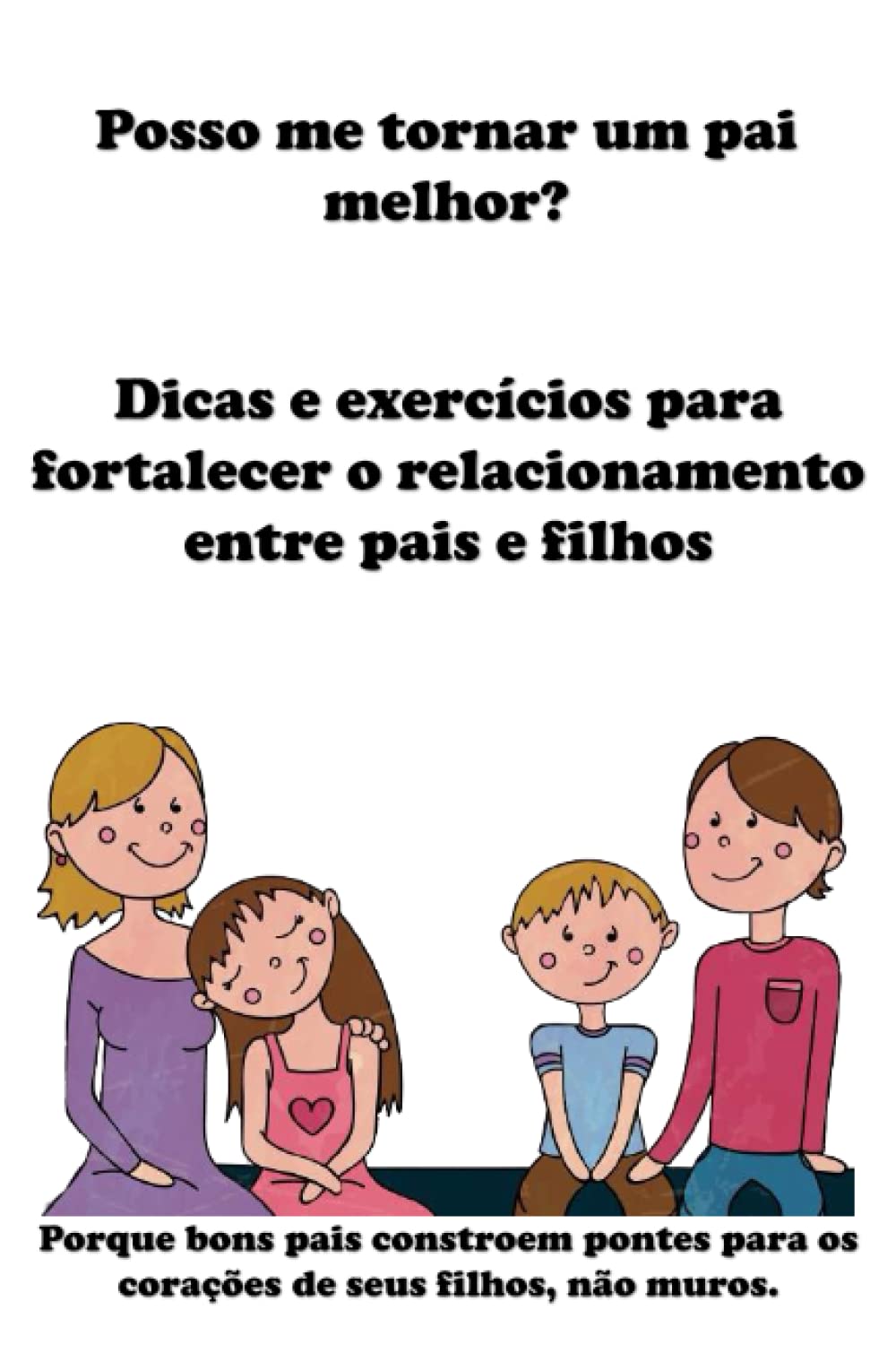 ler totalmente Posso me tornar um pai melhor? Dicas e exercícios para fortalecer o relacionamento entre pais e filhos: Porque bons pais constroem pontes para o coração de seus filhos, não muros. (Portuguese Edition)