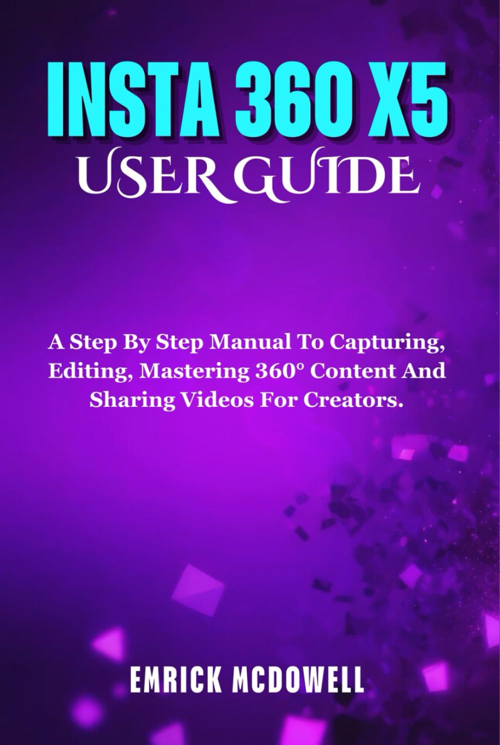 INSTA 360 X5 USER GUIDE: A Step By Step Manual To Capturing, Editing, Mastering 360° Content And Sharing Videos For Creators. baixar o livro de graça