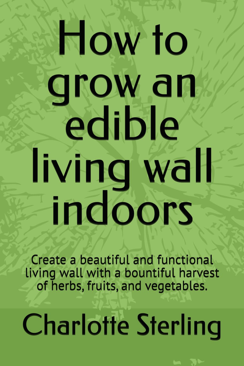 ler totalmente How to grow an edible living wall indoors: Create a beautiful and functional living wall with a bountiful harvest of herbs, fruits, and vegetables.