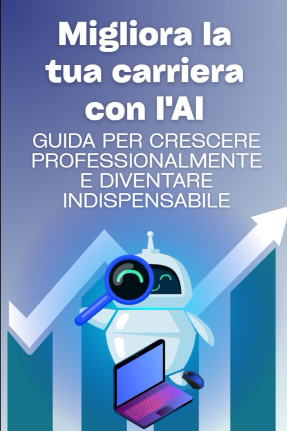 Migliora la tua carriera con l'AI - Guida per crescere professionalmente: Strategie semplici e positive per salire di livello, aumentare stipendio e sicurezza lavorativa (Italian Edition) baixar o livro de graça