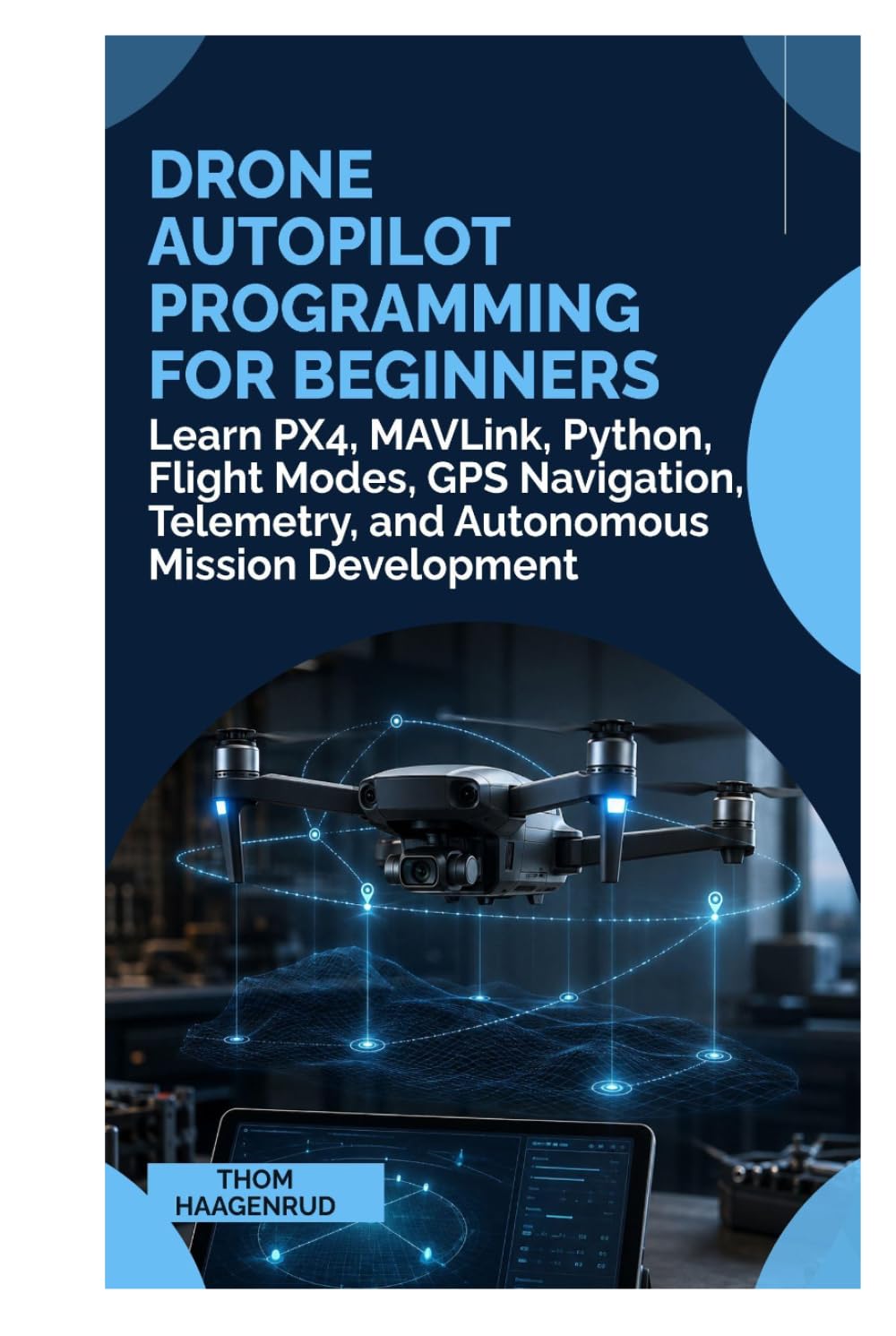 Drone Autopilot Programming for Beginners: Learn PX4, MAVLink, Python, Flight Modes, GPS Navigation, Telemetry, and Autonomous Mission Development